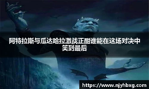 阿特拉斯与瓜达哈拉激战正酣谁能在这场对决中笑到最后