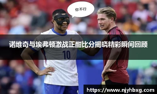 诺维奇与埃弗顿激战正酣比分揭晓精彩瞬间回顾