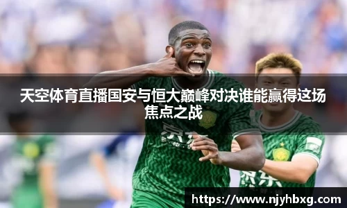 天空体育直播国安与恒大巅峰对决谁能赢得这场焦点之战